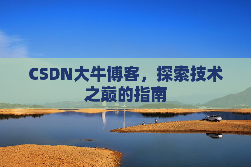 CSDN大牛博客，探索技术之巅的指南
