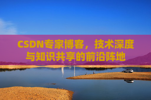 CSDN专家博客，技术深度与知识共享的前沿阵地